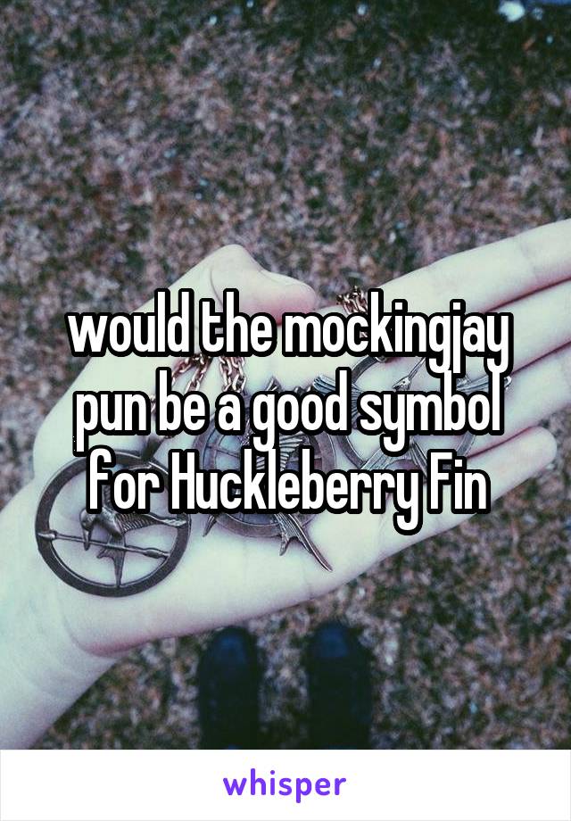 would the mockingjay pun be a good symbol for Huckleberry Fin