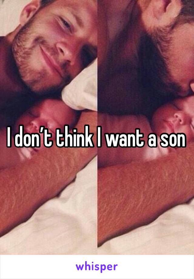 I don’t think I want a son