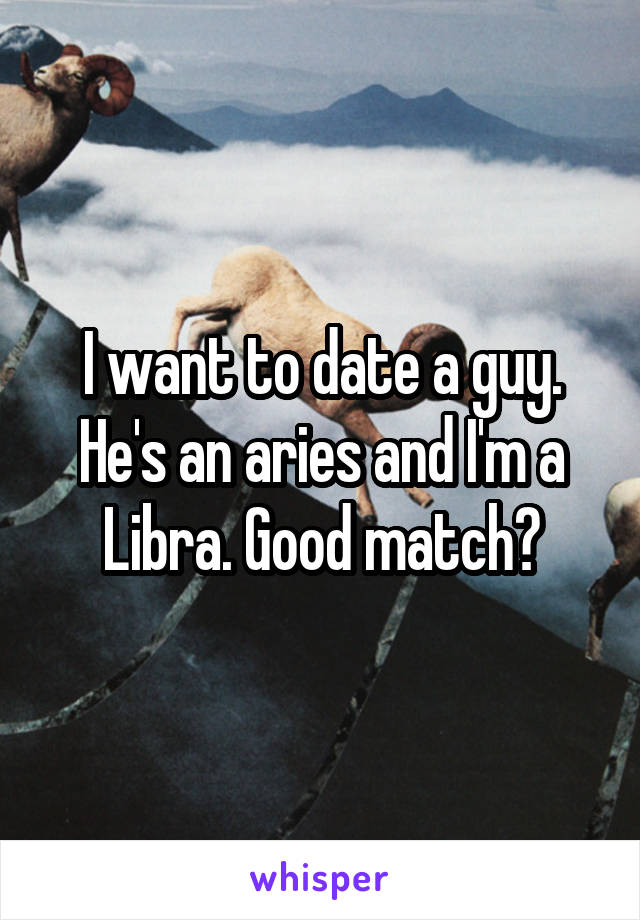 I want to date a guy. He's an aries and I'm a Libra. Good match?