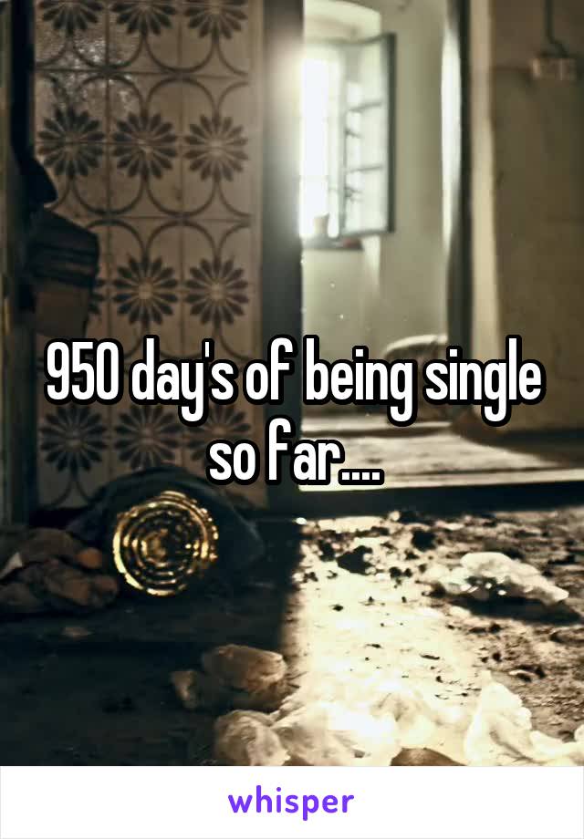 950 day's of being single so far....