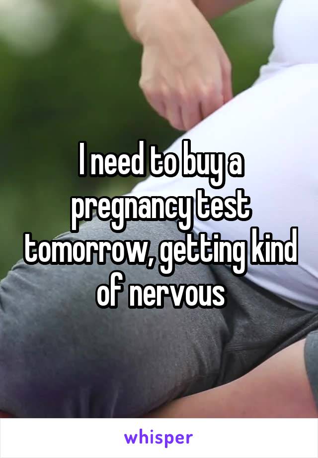 I need to buy a pregnancy test tomorrow, getting kind of nervous