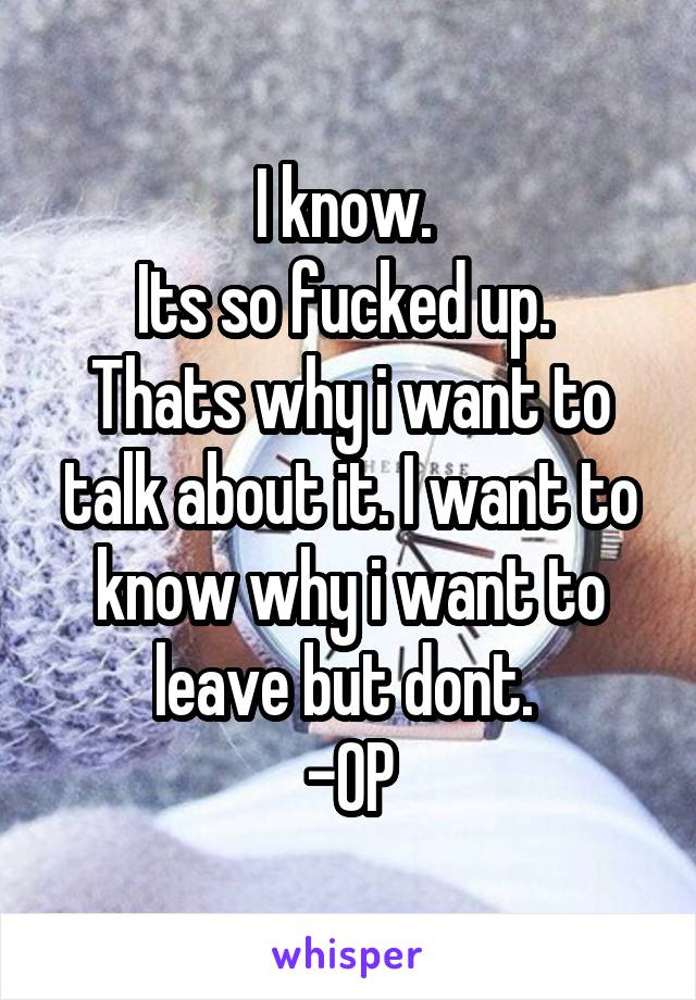 I know. 
Its so fucked up. 
Thats why i want to talk about it. I want to know why i want to leave but dont. 
-OP