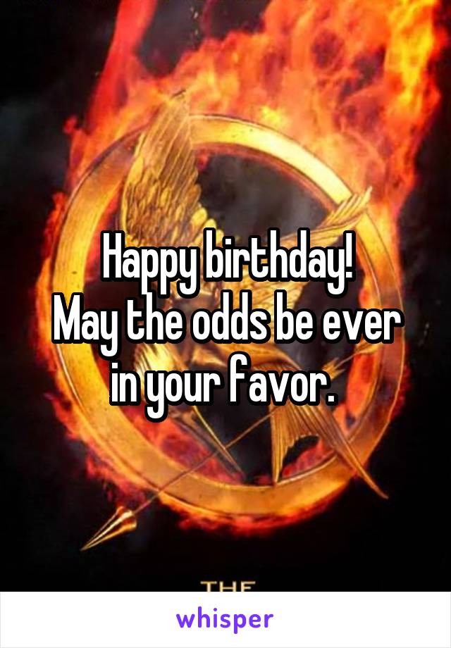 Happy birthday!
May the odds be ever in your favor. 