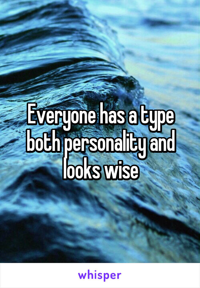 Everyone has a type both personality and looks wise