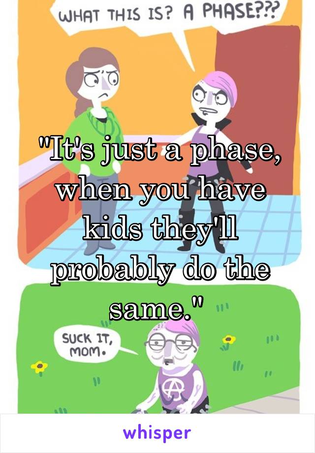 "It's just a phase, when you have kids they'll probably do the same." 