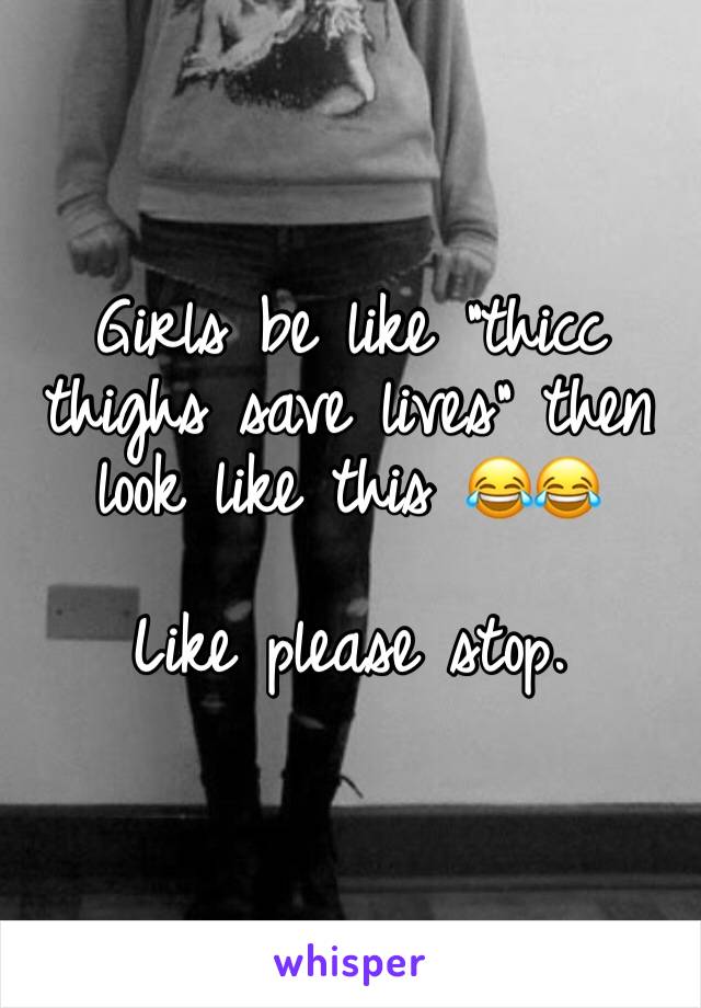 Girls be like “thicc thighs save lives” then look like this 😂😂

Like please stop. 