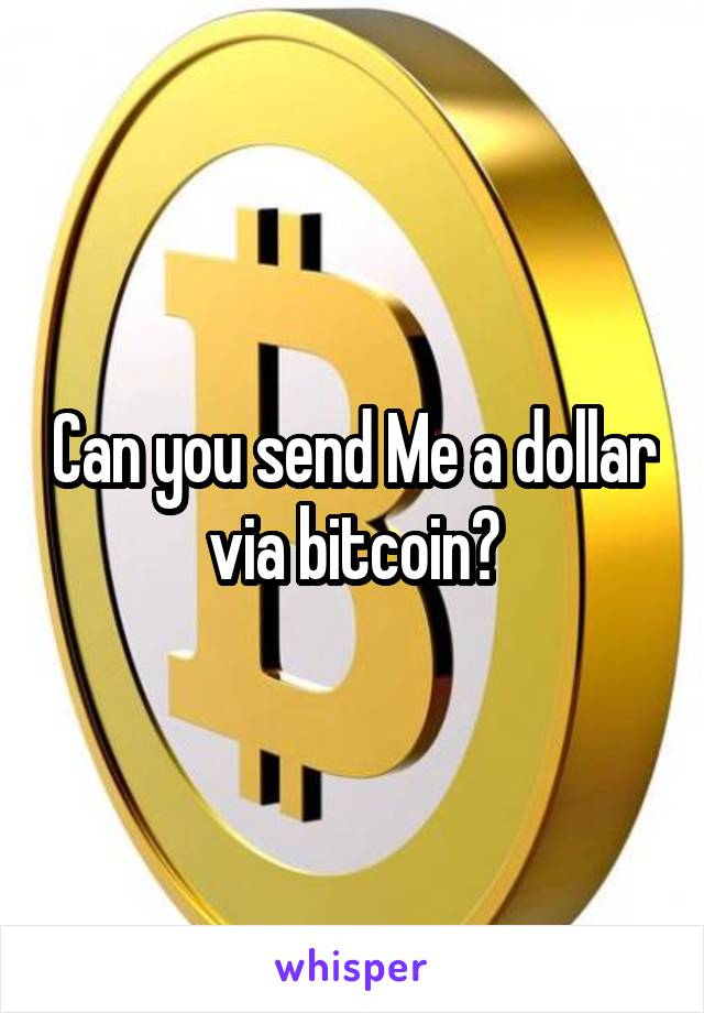 Can you send Me a dollar via bitcoin?