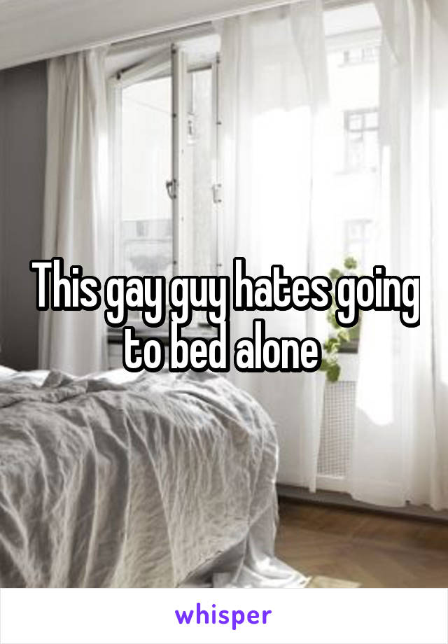 This gay guy hates going to bed alone 