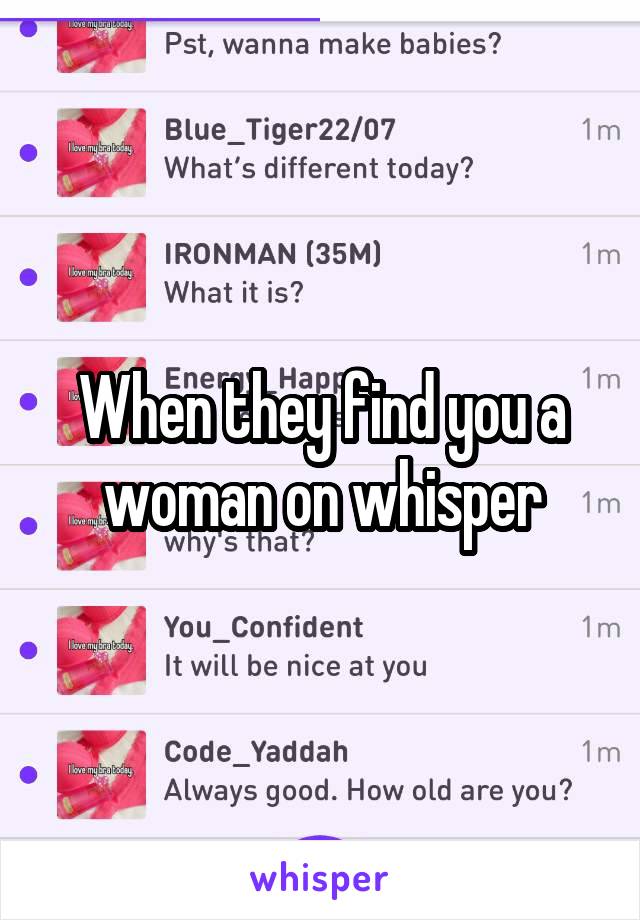 When they find you a woman on whisper