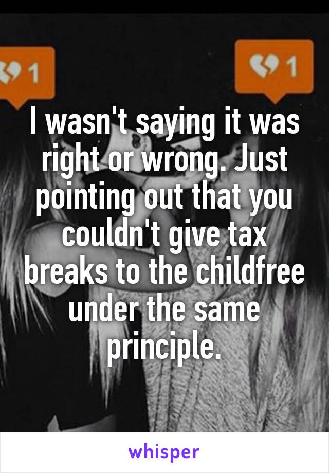 I wasn't saying it was right or wrong. Just pointing out that you couldn't give tax breaks to the childfree under the same principle.