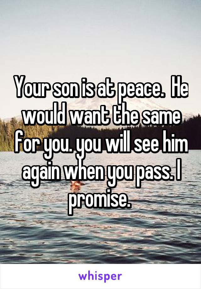 Your son is at peace.  He would want the same for you. you will see him again when you pass. I promise. 