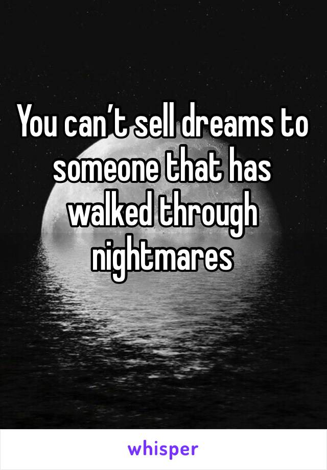 You can’t sell dreams to someone that has walked through nightmares 