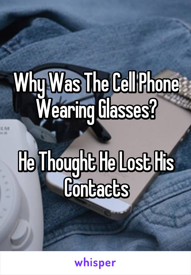 Why Was The Cell Phone Wearing Glasses?

He Thought He Lost His Contacts