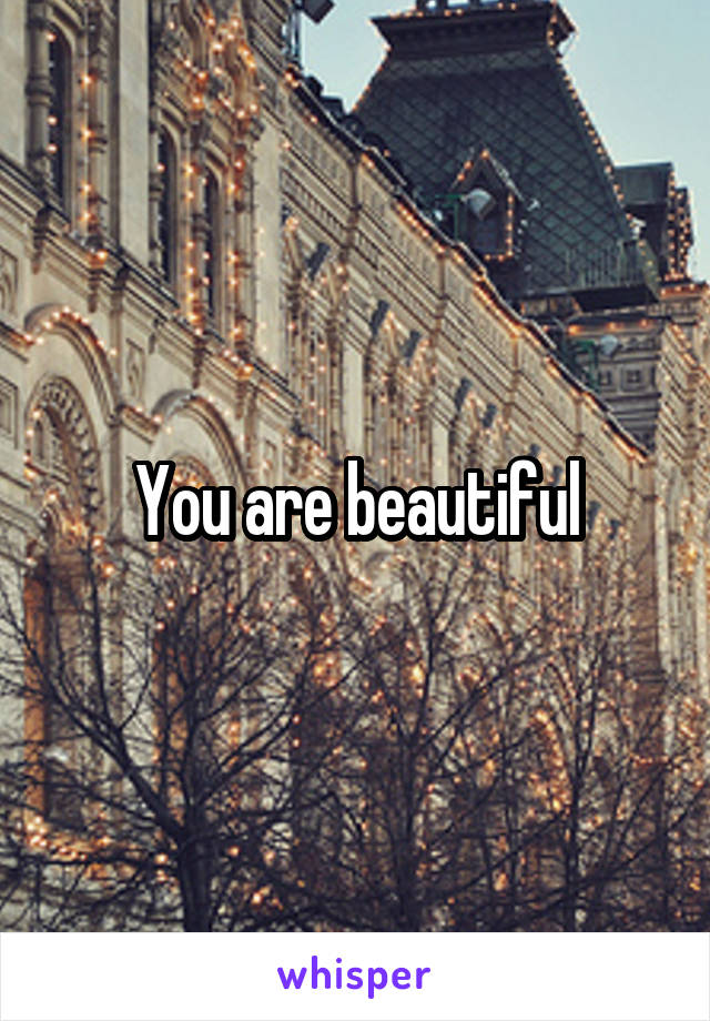 You are beautiful