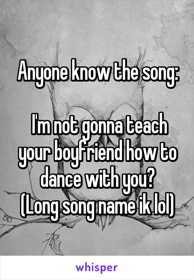 Anyone know the song:

 I'm not gonna teach your boyfriend how to dance with you?
(Long song name ik lol)