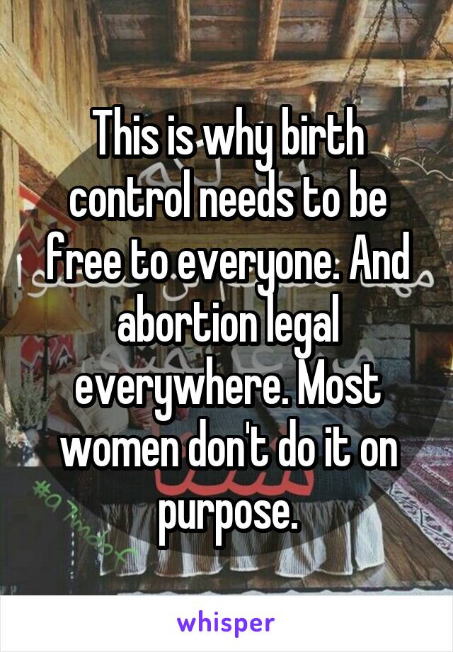 This is why birth control needs to be free to everyone. And abortion legal everywhere. Most women don't do it on purpose.