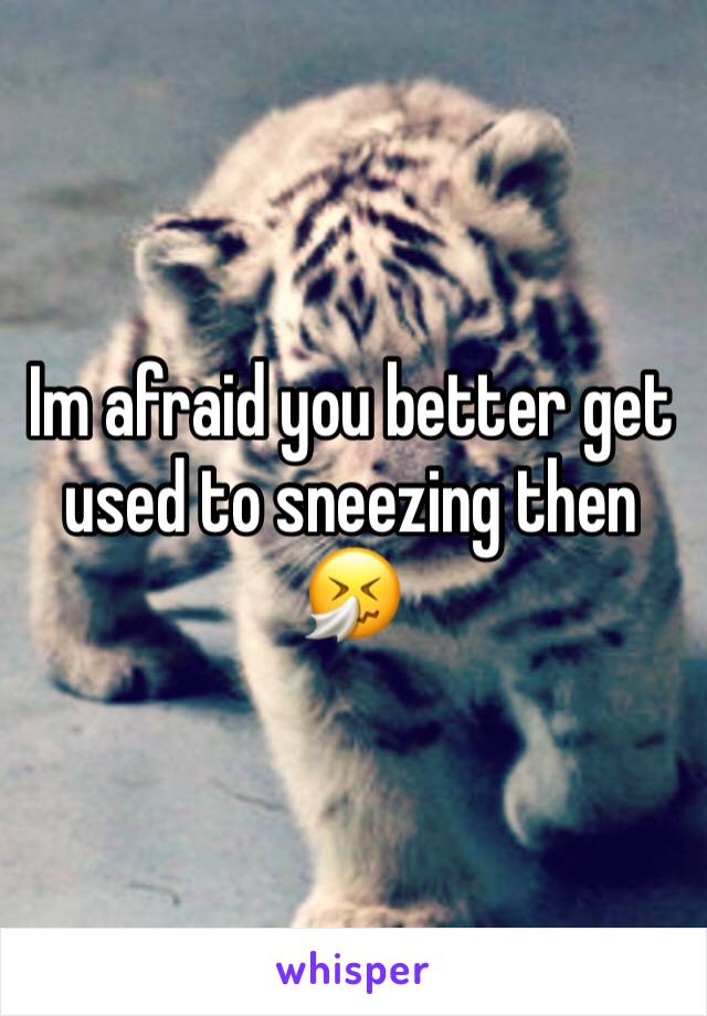 Im afraid you better get used to sneezing then
🤧 