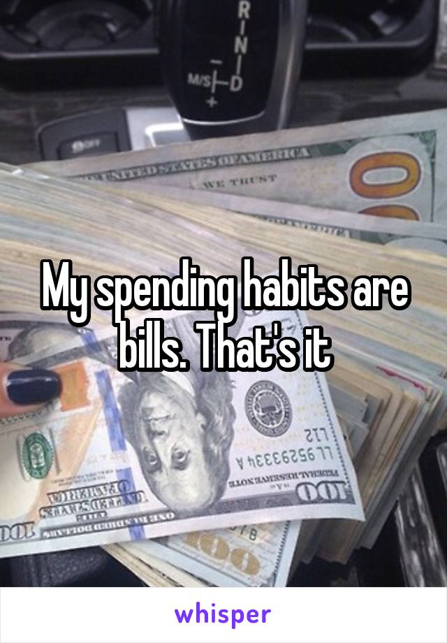My spending habits are bills. That's it