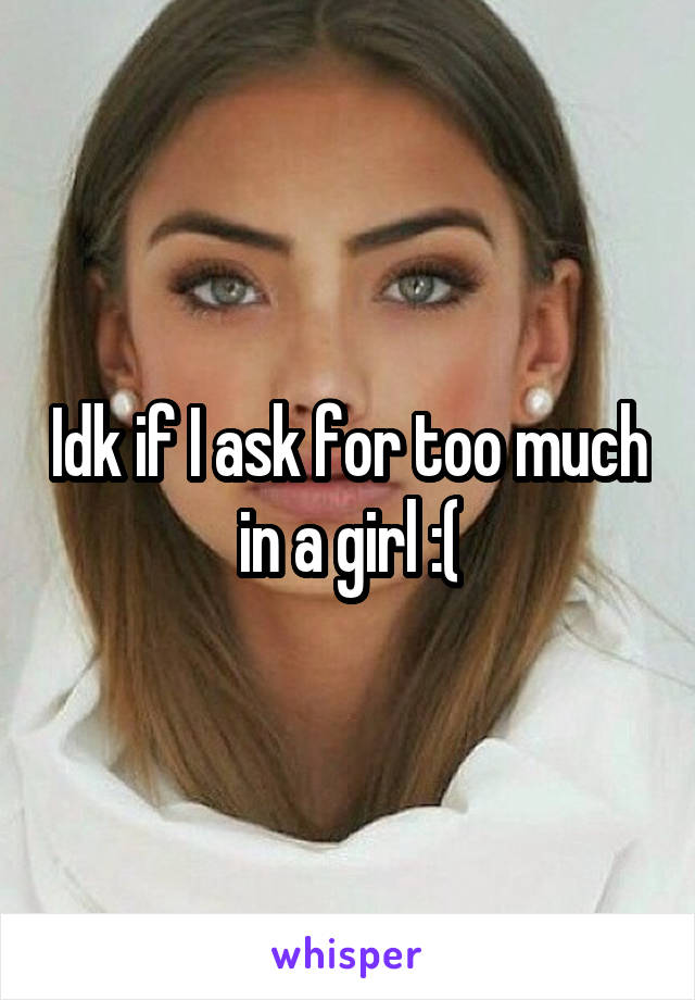 Idk if I ask for too much in a girl :(