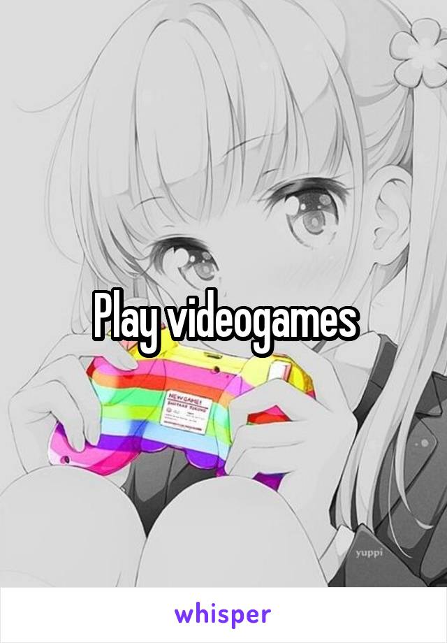 Play videogames