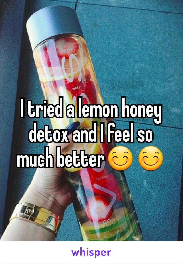 I tried a lemon honey detox and I feel so much better😊😊