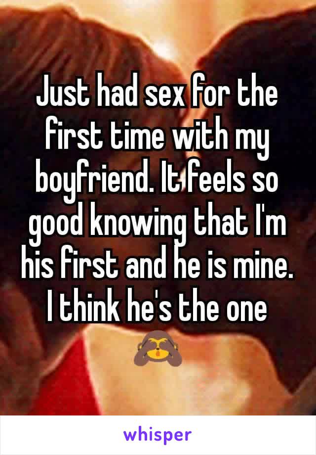 Just had sex for the first time with my boyfriend. It feels so good knowing that I'm his first and he is mine. I think he's the one 🙈