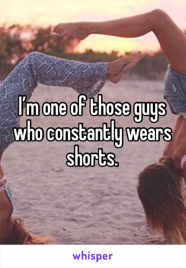 I’m one of those guys who constantly wears shorts. 