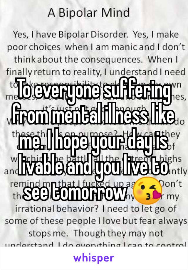 To everyone suffering from mental illness like me. I hope your day is livable and you live to see tomorrow 😘