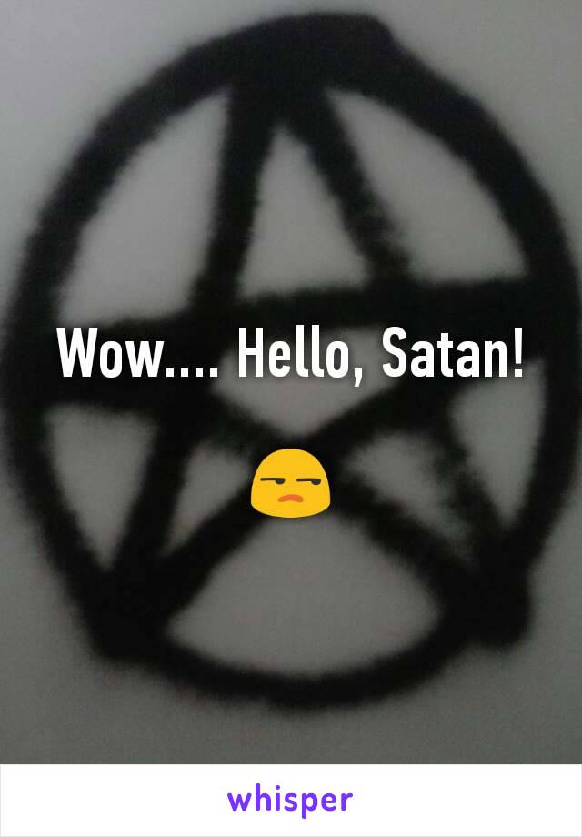 Wow.... Hello, Satan!

😒