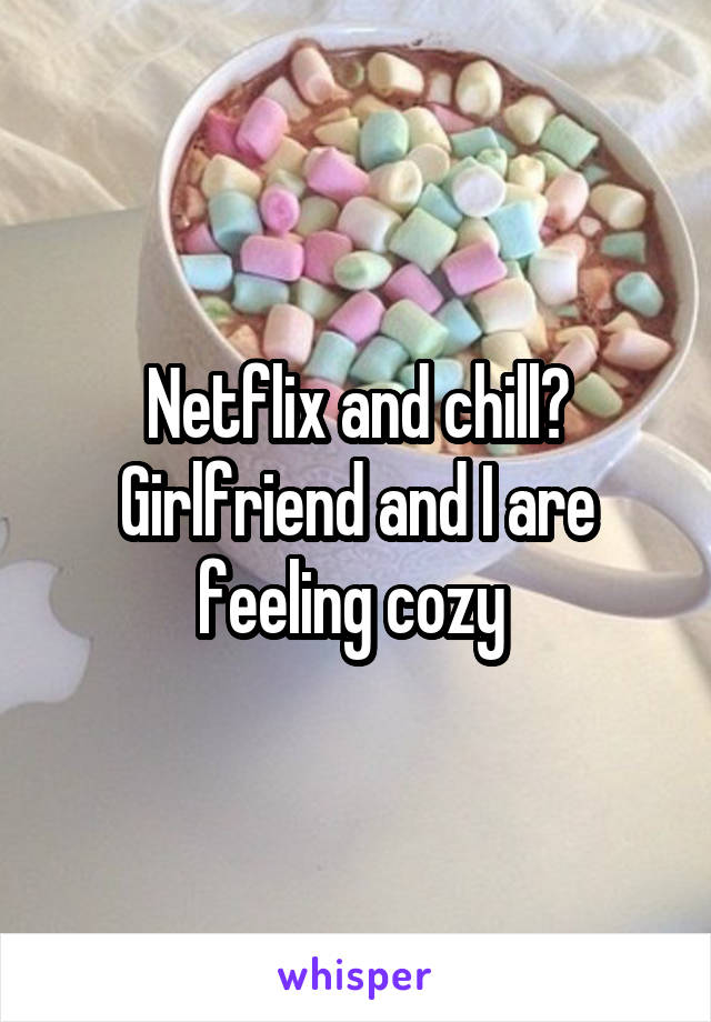 Netflix and chill? Girlfriend and I are feeling cozy 