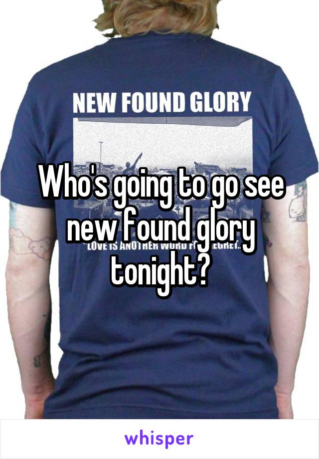 Who's going to go see new found glory tonight?