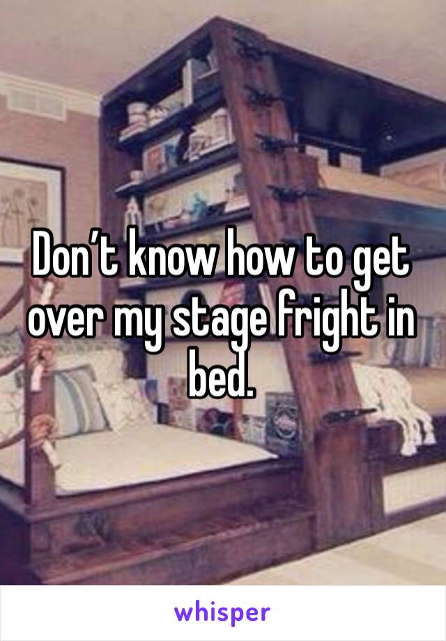 Don’t know how to get over my stage fright in bed.