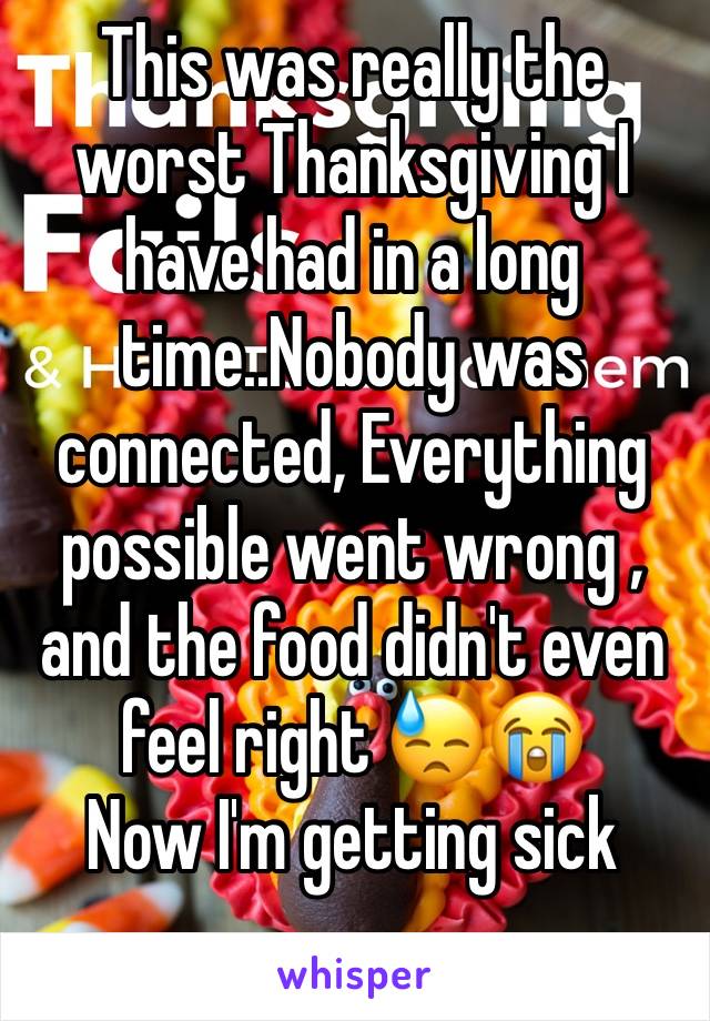 This was really the worst Thanksgiving I have had in a long time..Nobody was connected, Everything possible went wrong , and the food didn't even feel right 😓😭
Now I'm getting sick