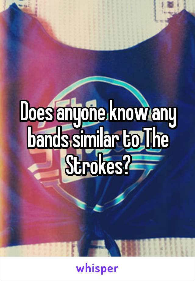 Does anyone know any bands similar to The Strokes?