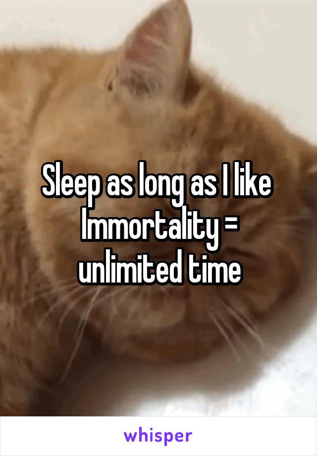 Sleep as long as I like 
Immortality = unlimited time