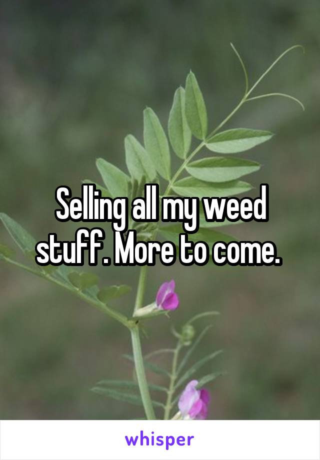 Selling all my weed stuff. More to come. 