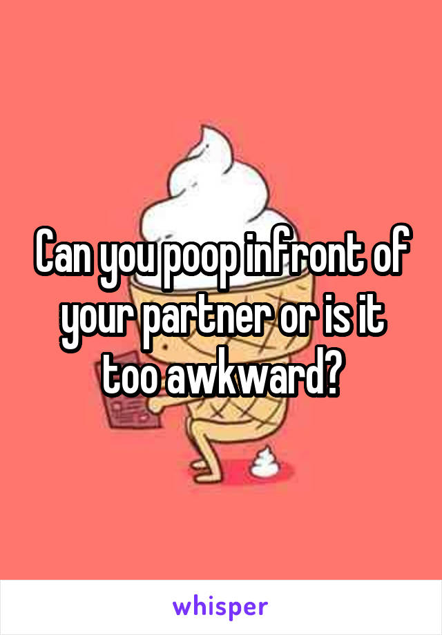 Can you poop infront of your partner or is it too awkward?