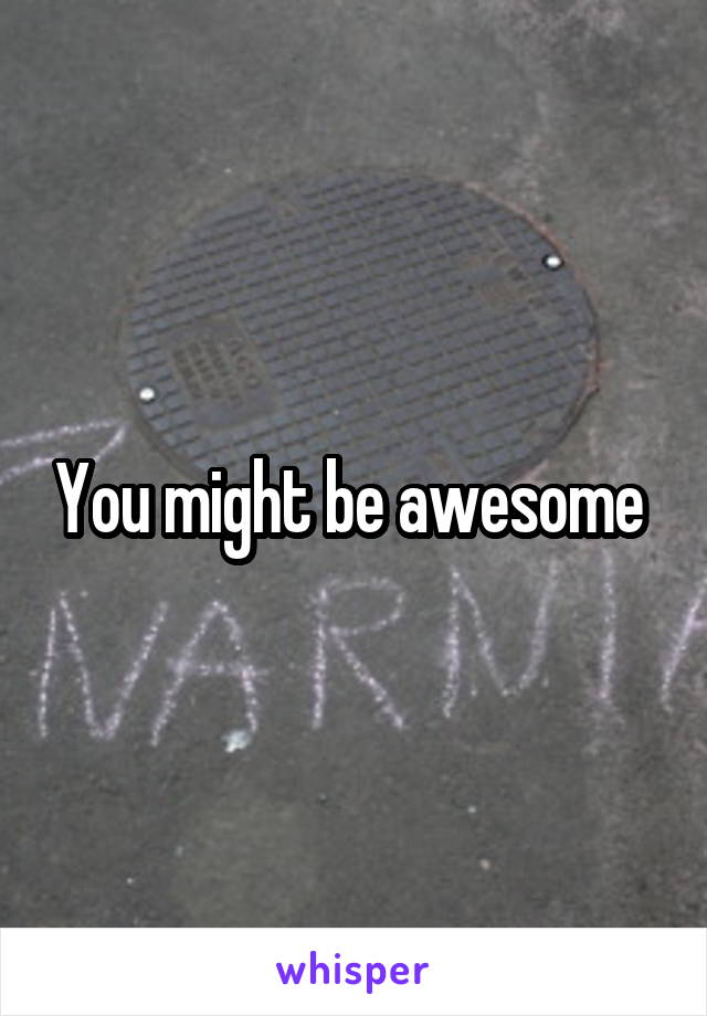 You might be awesome 