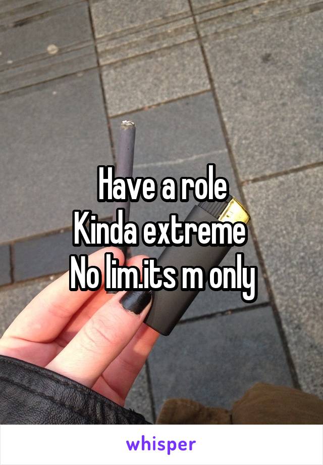 Have a role
Kinda extreme 
No lim.its m only