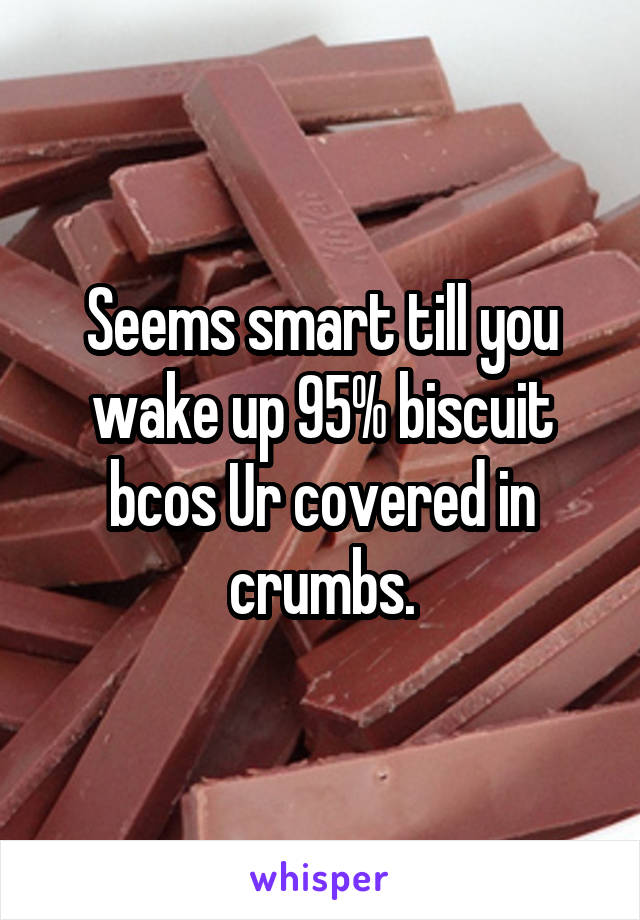 Seems smart till you wake up 95% biscuit bcos Ur covered in crumbs.