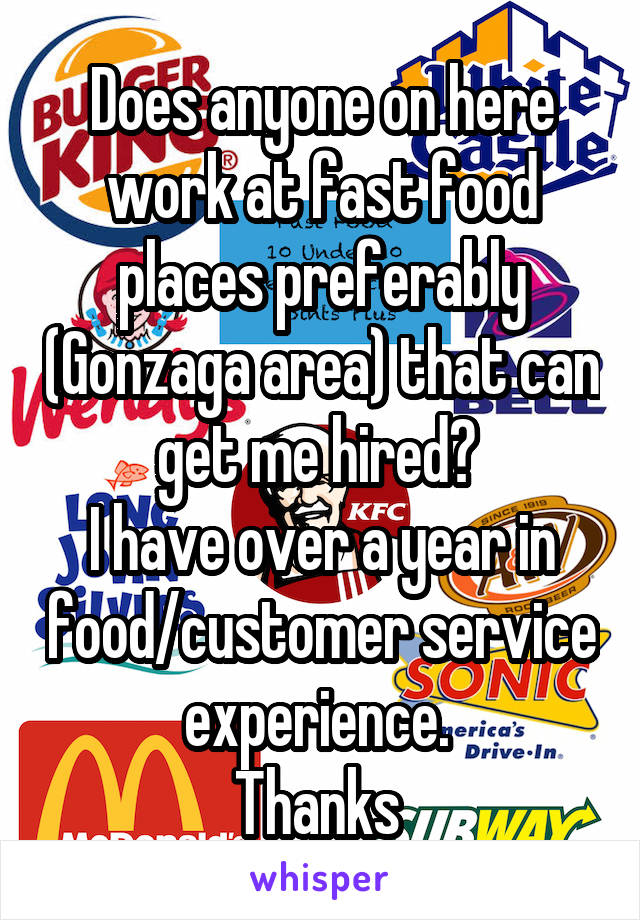 Does anyone on here work at fast food places preferably (Gonzaga area) that can get me hired? 
I have over a year in food/customer service experience. 
Thanks 