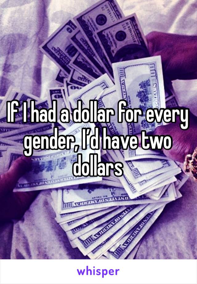 If I had a dollar for every gender, I’d have two dollars