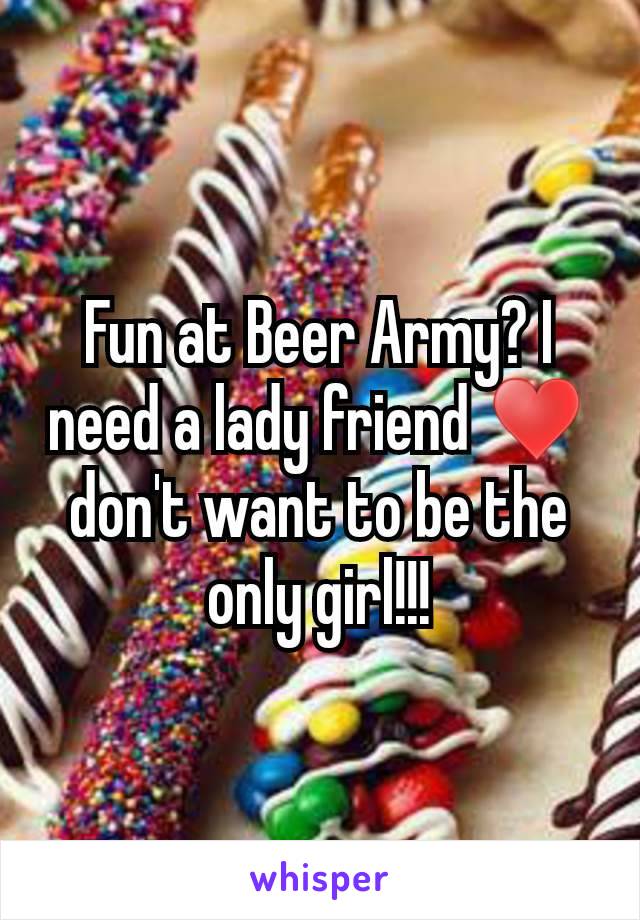 Fun at Beer Army? I need a lady friend ♥ don't want to be the only girl!!!