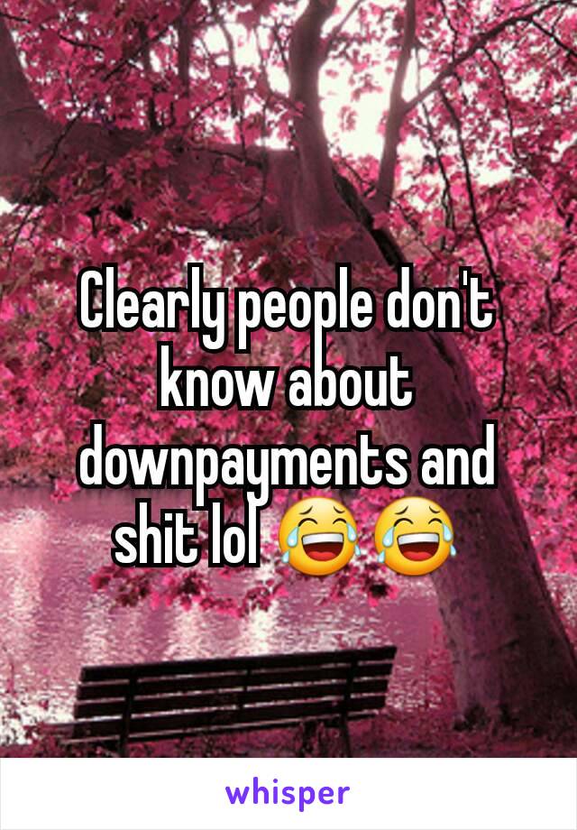 Clearly people don't know about downpayments and shit lol 😂😂