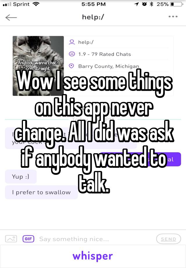 Wow I see some things on this app never change. All I did was ask if anybody wanted to talk.