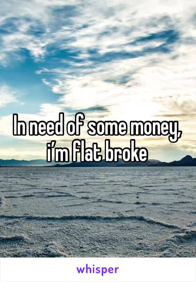 In need of some money, i’m flat broke