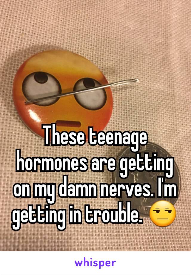 These teenage hormones are getting on my damn nerves. I'm getting in trouble. 😒