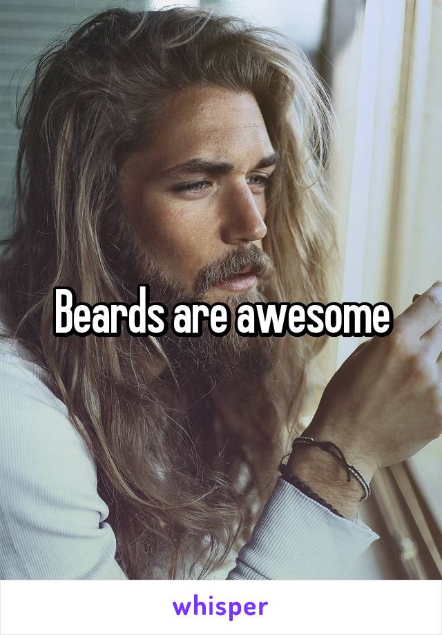 Beards are awesome