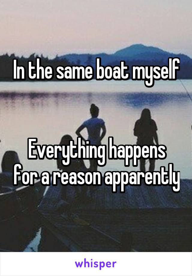 In the same boat myself 

Everything happens for a reason apparently 