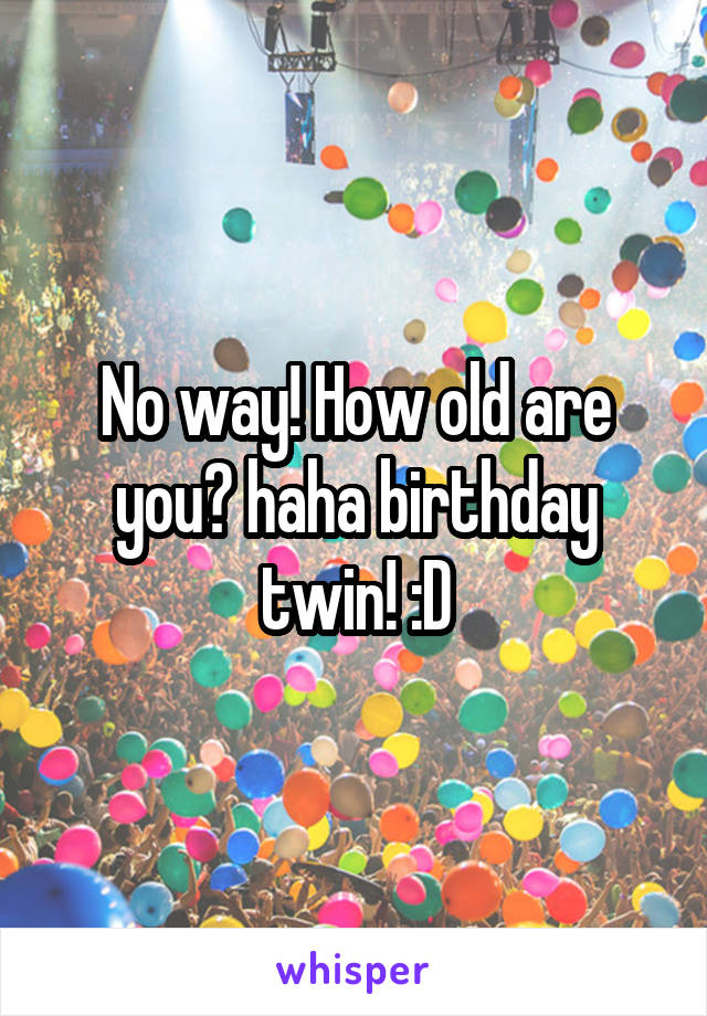 No way! How old are you? haha birthday twin! :D